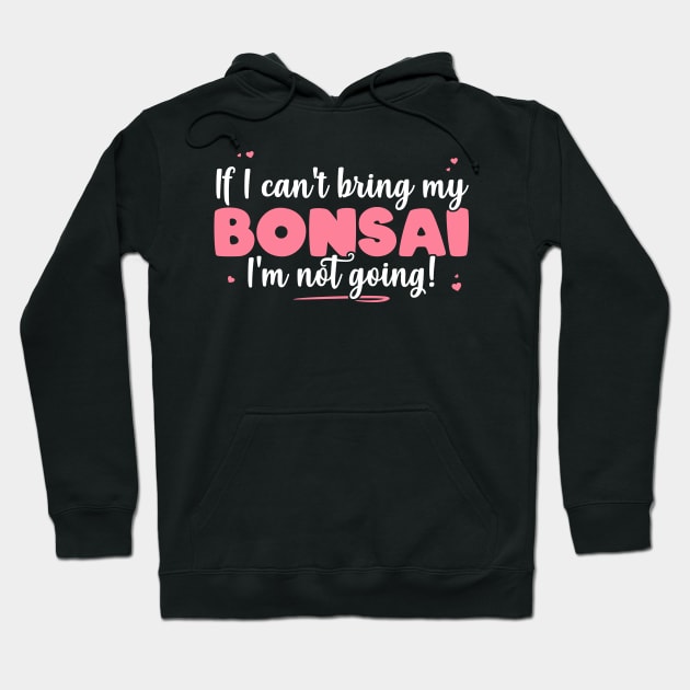 If I Can't Bring My Bonsai I'm Not Going - Cute Bonsai design Hoodie by theodoros20